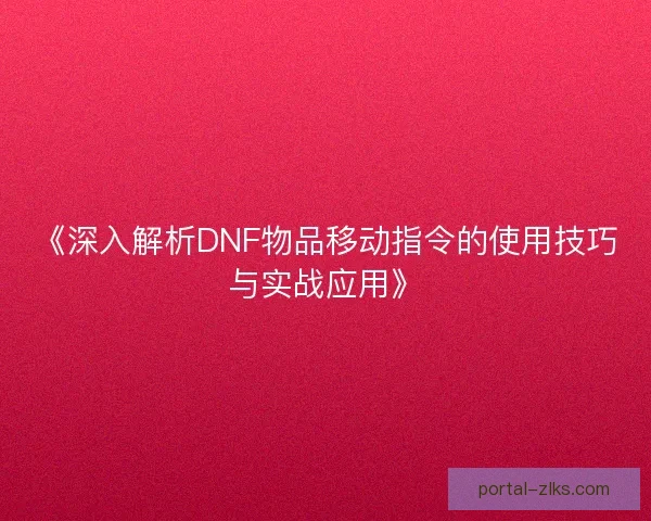 《深入解析DNF物品移动指令的使用技巧与实战应用》