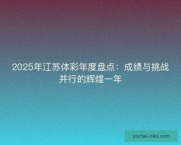 2025年江苏体彩年度盘点：成绩与挑战并行的辉煌一年